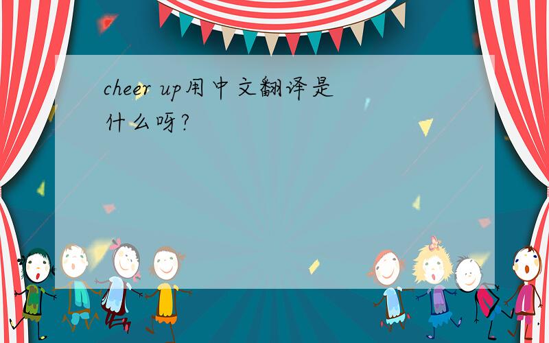 cheer up用中文翻译是什么呀?