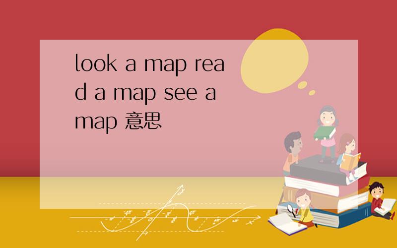 look a map read a map see a map 意思