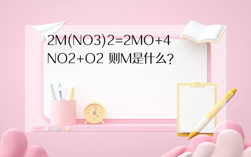 2M(NO3)2=2MO+4NO2+O2 则M是什么?
