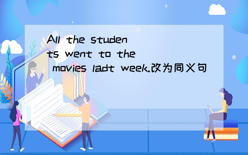 All the students went to the movies ladt week.改为同义句 ___ ___ ____ the students went to the mo
