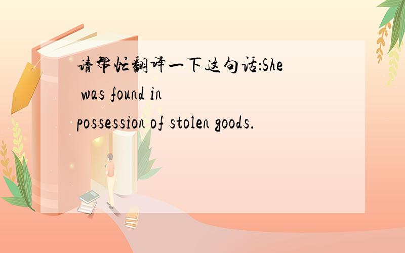 请帮忙翻译一下这句话：She was found in possession of stolen goods.