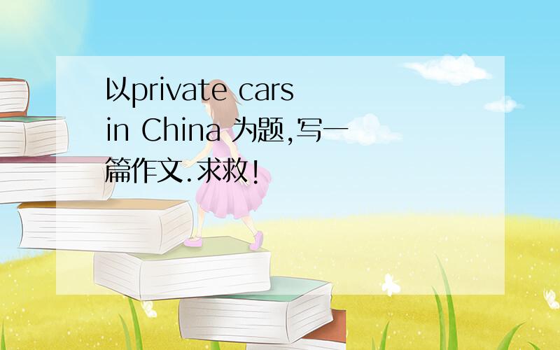以private cars in China 为题,写一篇作文.求救!