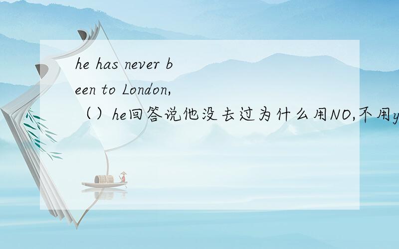 he has never been to London,（）he回答说他没去过为什么用NO,不用yes?