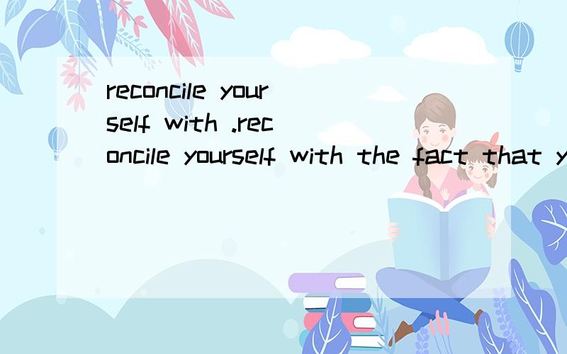 reconcile yourself with .reconcile yourself with the fact that you're going to die?怎么意思