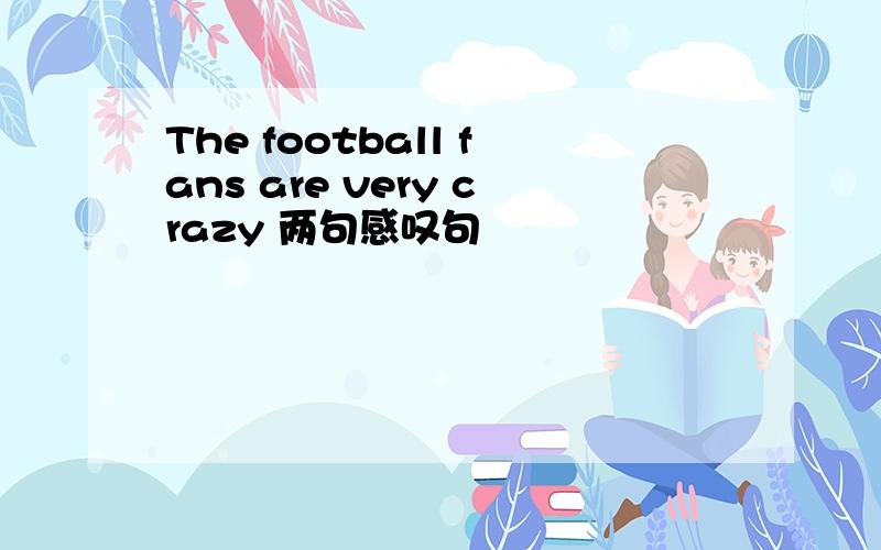 The football fans are very crazy 两句感叹句