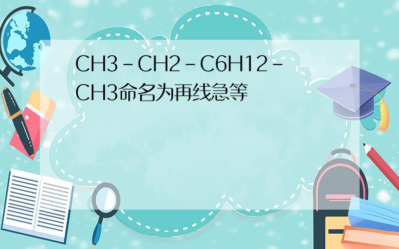 CH3-CH2-C6H12-CH3命名为再线急等