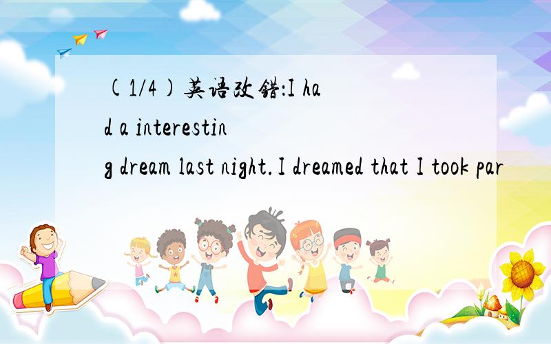 (1/4)英语改错：I had a interesting dream last night.I dreamed that I took par