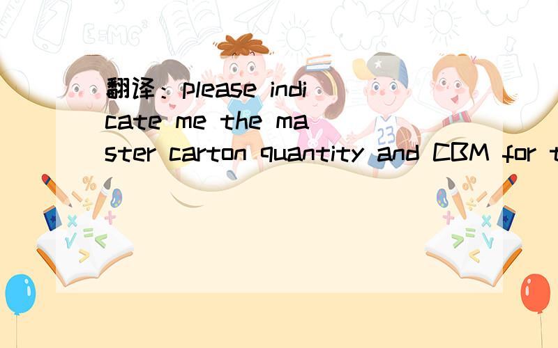 翻译：please indicate me the master carton quantity and CBM for the following item:请翻译.