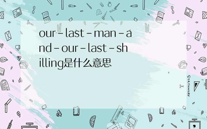 our-last-man-and-our-last-shilling是什么意思