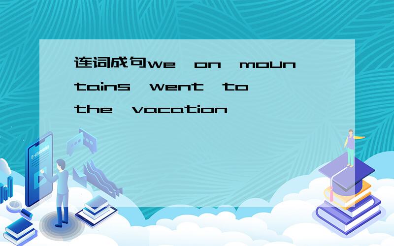 连词成句we,on,mountains,went,to,the,vacation