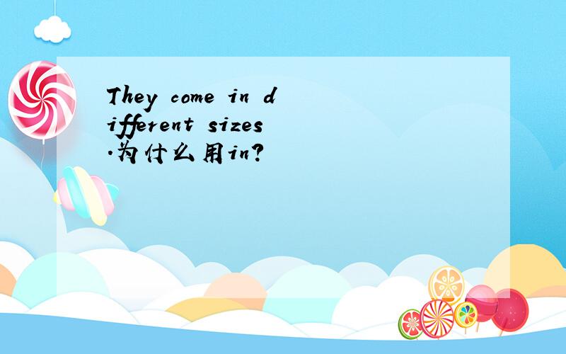 They come in different sizes.为什么用in?