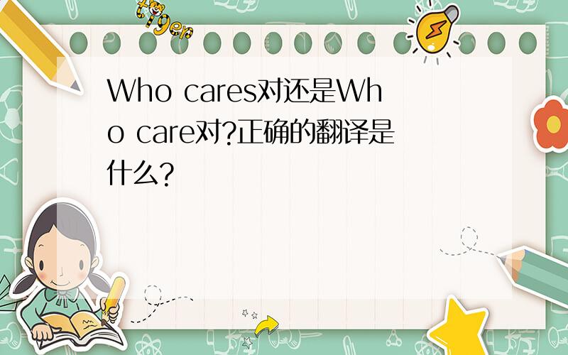Who cares对还是Who care对?正确的翻译是什么?