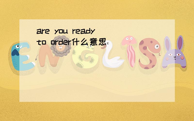 are you ready to order什么意思