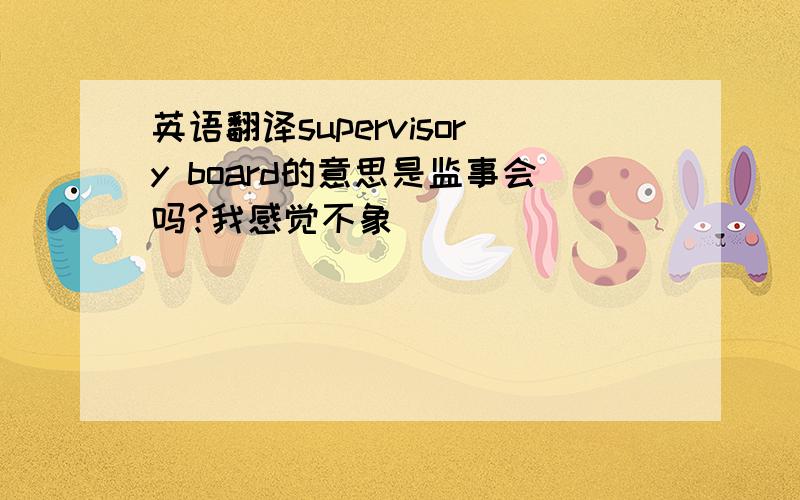 英语翻译supervisory board的意思是监事会吗?我感觉不象