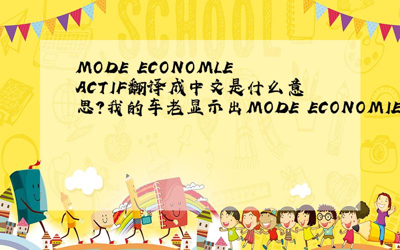 MODE ECONOMLE ACTIF翻译成中文是什么意思?我的车老显示出MODE ECONOMIE ACTIF，如果如liulei097-军侯-八级所说：MODE ECONOMY ACTIVE “经济启动模式”，那怎样启动才是经济模式？