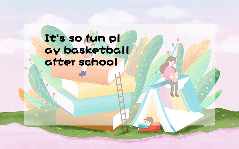 It's so fun play basketball after school