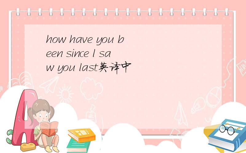 how have you been since l saw you last英译中