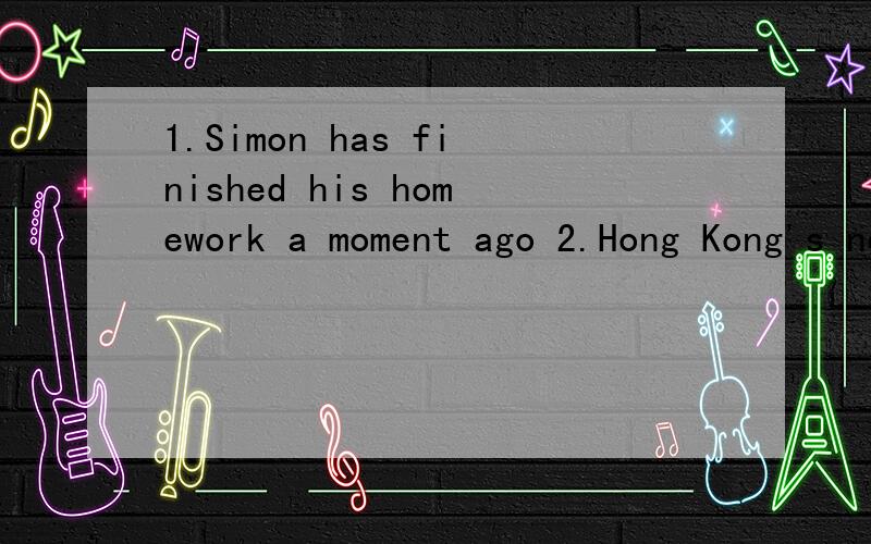 1.Simon has finished his homework a moment ago 2.Hong Kong's new airport has been in service since