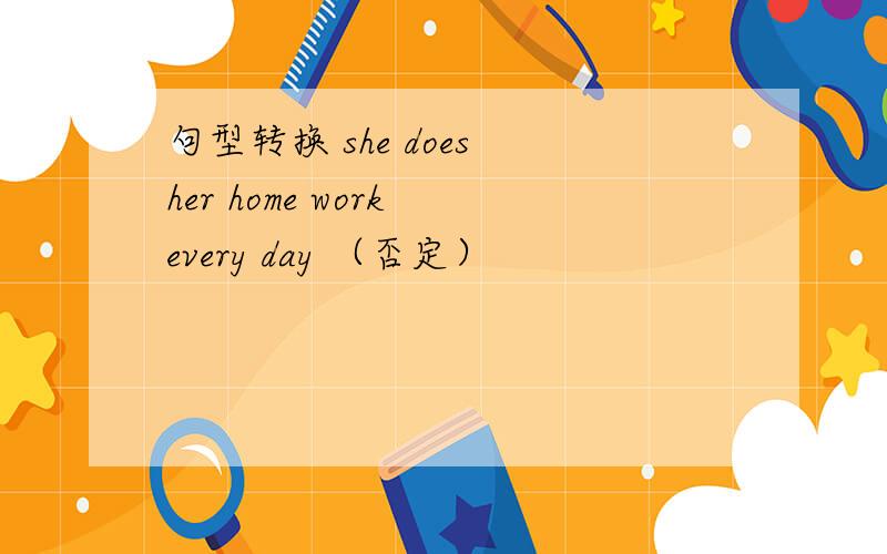 句型转换 she does her home work every day （否定）