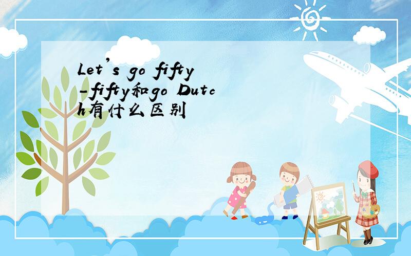 Let's go fifty-fifty和go Dutch有什么区别