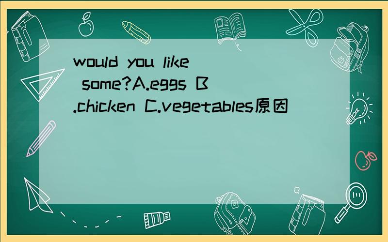 would you like some?A.eggs B.chicken C.vegetables原因