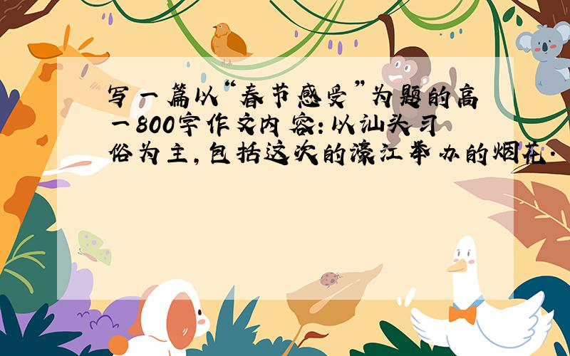 写一篇以“春节感受”为题的高一800字作文内容：以汕头习俗为主,包括这次的濠江举办的烟花.