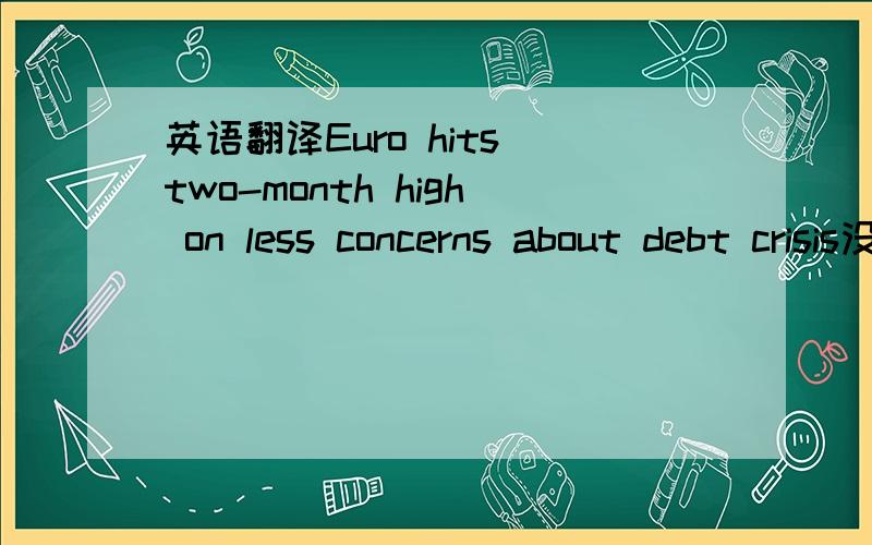 英语翻译Euro hits two-month high on less concerns about debt crisis没看懂...里面是不是有什么固定结构?