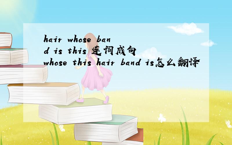 hair whose band is this 连词成句whose this hair band is怎么翻译