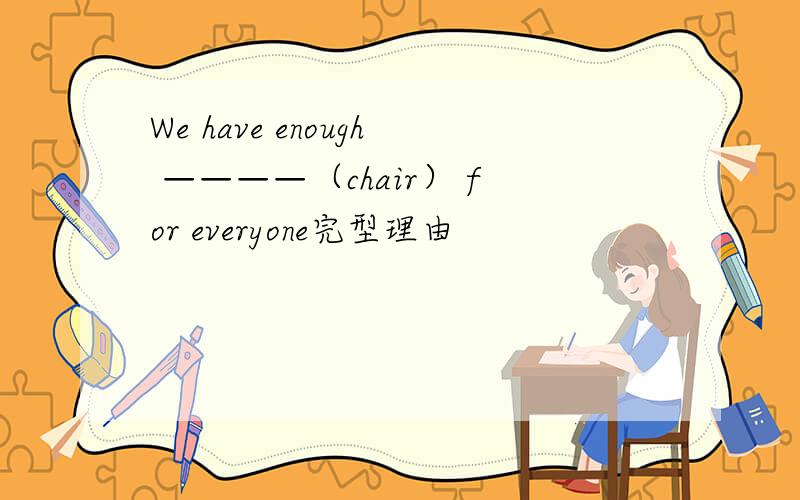 We have enough ————（chair） for everyone完型理由