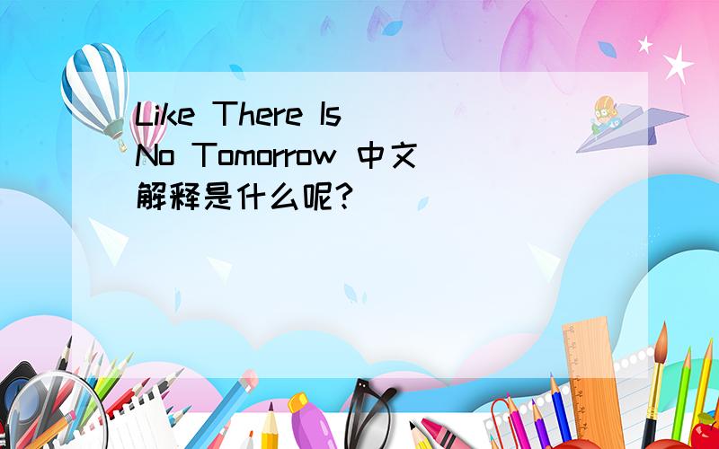 Like There Is No Tomorrow 中文解释是什么呢?