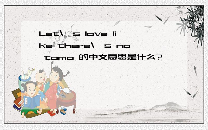 Let\'s love like there\'s no tomo 的中文意思是什么?