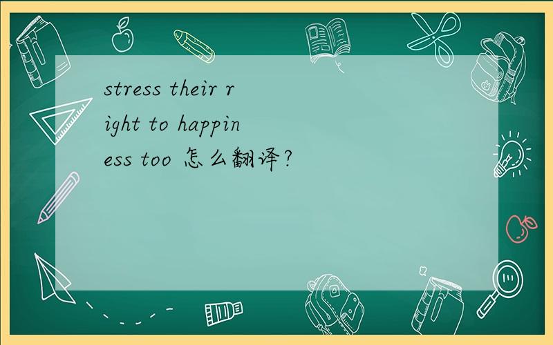 stress their right to happiness too 怎么翻译?