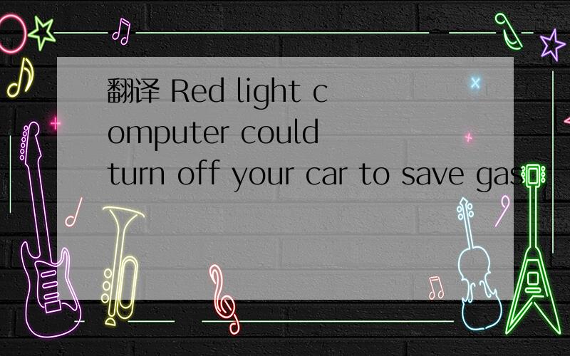 翻译 Red light computer could turn off your car to save gas