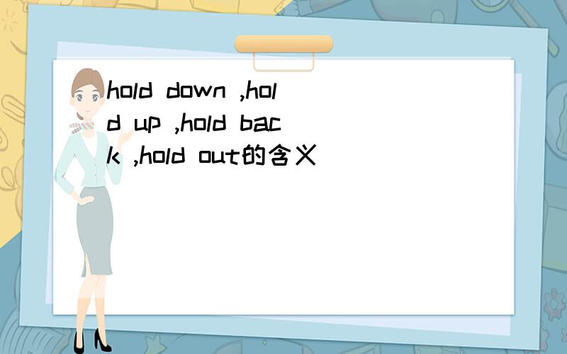 hold down ,hold up ,hold back ,hold out的含义