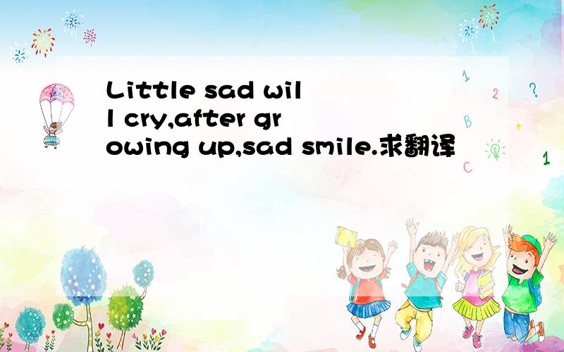 Little sad will cry,after growing up,sad smile.求翻译