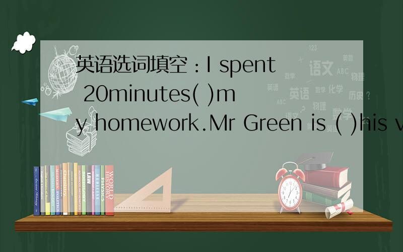 英语选词填空：I spent 20minutes( )my homework.Mr Green is ( )his vacation to Italy this weekend.词：get spend have drink plan finish leave take