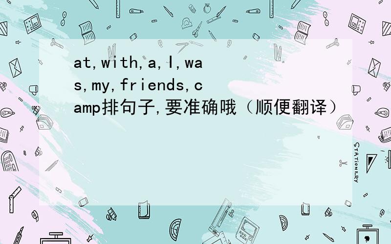at,with,a,I,was,my,friends,camp排句子,要准确哦（顺便翻译）