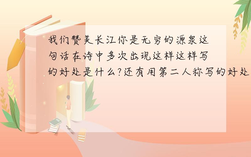 我们赞美长江你是无穷的源泉这句话在诗中多次出现这样这样写的好处是什么?还有用第二人称写的好处是什么？