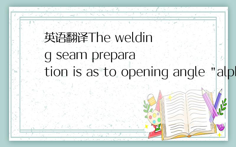 英语翻译The welding seam preparation is as to opening angle 