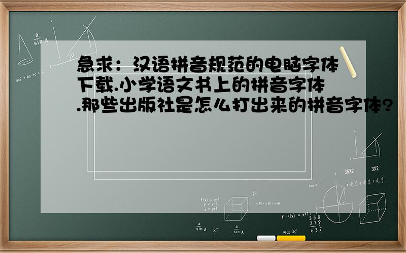 急求：汉语拼音规范的电脑字体下载.小学语文书上的拼音字体.那些出版社是怎么打出来的拼音字体?