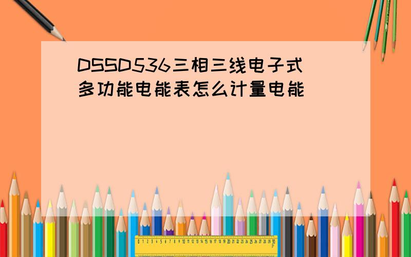 DSSD536三相三线电子式多功能电能表怎么计量电能