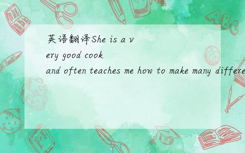 英语翻译She is a very good cook and often teaches me how to make many different kinds of dishes.