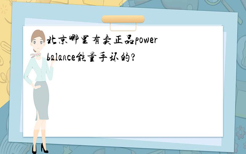 北京哪里有卖正品power balance能量手环的?