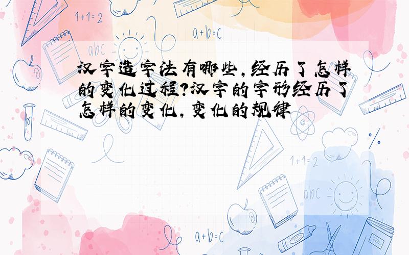 汉字造字法有哪些,经历了怎样的变化过程?汉字的字形经历了怎样的变化,变化的规律