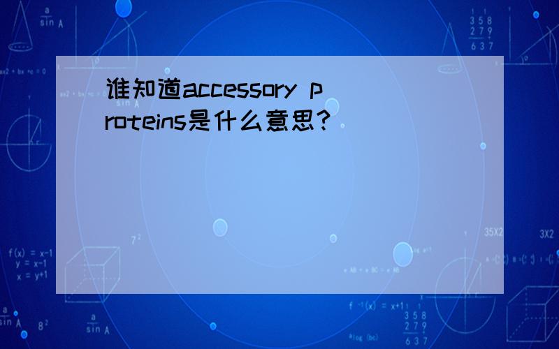 谁知道accessory proteins是什么意思?