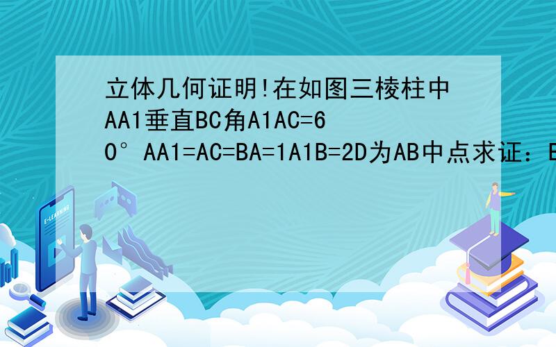立体几何证明!在如图三棱柱中AA1垂直BC角A1AC=60°AA1=AC=BA=1A1B=2D为AB中点求证：BC//A1CD是BC1//面A1CD