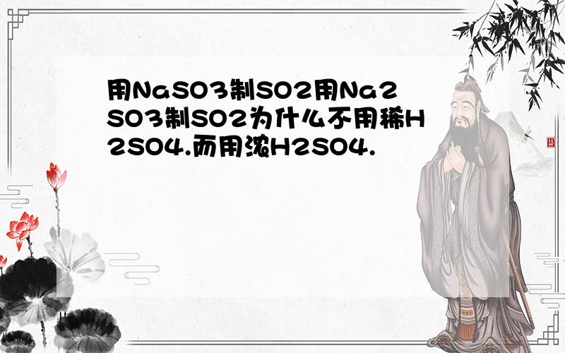用NaSO3制SO2用Na2SO3制SO2为什么不用稀H2SO4.而用浓H2SO4.