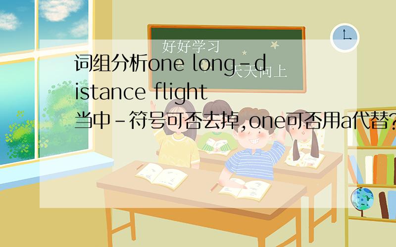 词组分析one long-distance flight当中-符号可否去掉,one可否用a代替?