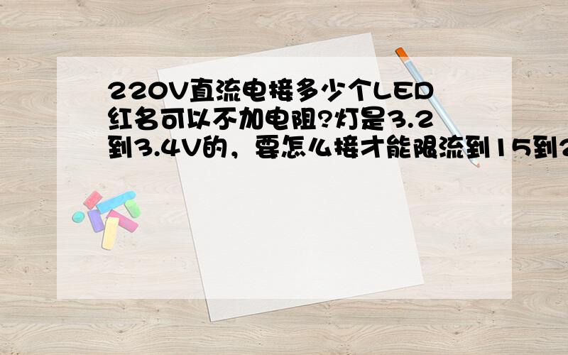 220V直流电接多少个LED红名可以不加电阻?灯是3.2到3.4V的，要怎么接才能限流到15到20mA，