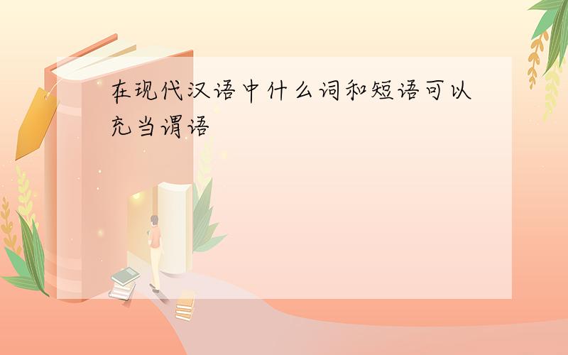 在现代汉语中什么词和短语可以充当谓语